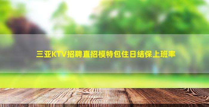 三亚KTV招聘直招模特包住日结保上班率